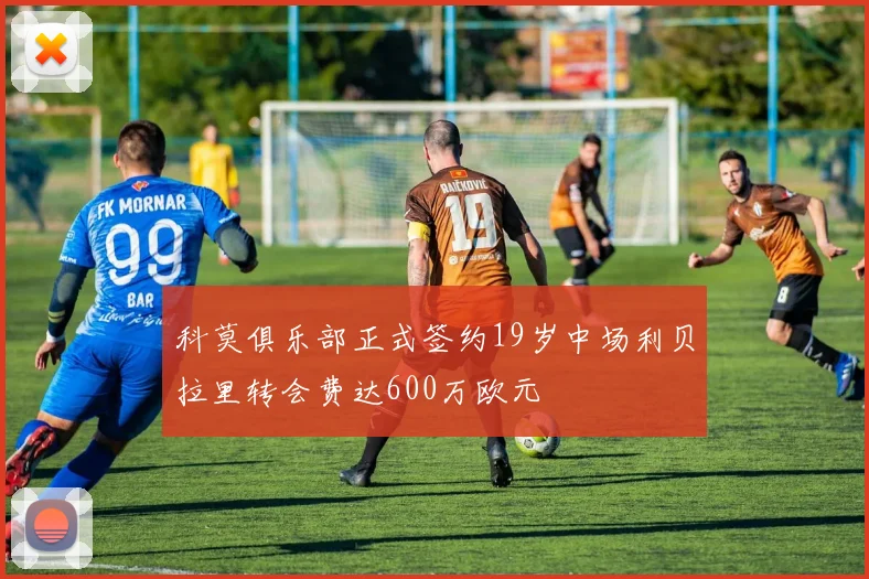 科莫俱乐部正式签约19岁中场利贝拉里转会费达600万欧元