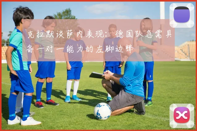克拉默谈萨内表现：德国队急需具备一对一能力的左脚边锋