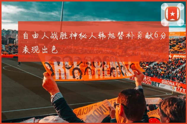 自由人战胜神秘人韩旭替补贡献6分表现出色